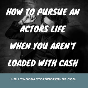 How to Pursue an Actors Life when you aren’t loaded with cash.