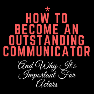 Becoming An Outstanding Communicator & Why It's Important For Actors